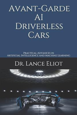 Avant-Garde AI Driverless Cars: Practical Advances in Artificial Intelligence and Machine Learning by Eliot, Lance