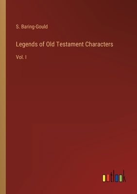 Legends of Old Testament Characters: Vol. I by Baring-Gould, S.