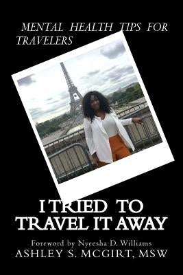 I tried to travel it away: Mental Health Tips for Travelers by McGirt Msw, Ashley S.