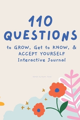 110 Questions to GROW, Get to KNOW, & ACCEPT YOURSELF Interactive Journal by Jones, Dylan