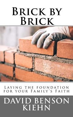 Brick by Brick: Laying the Foundation for your Family's Faith by Kiehn, David Benson