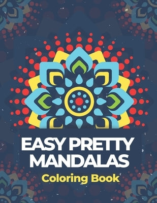 Easy Pretty Mandalas Coloring Book: Simple Mandalas Adult Coloring Book for Beginners, Kids, Seniors, for Slowing Down and Relaxing in a Meditation Fl by Penn, Dorothy