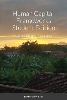 Human Capital Frameworks Student Edition: How to Build a Strong Organization by Widarni, Eny Lestari