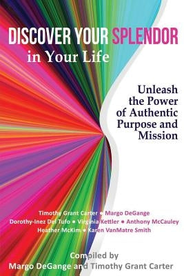 Discover Your Splendor in Your Life: Unleash the Power of Authentic Purpose and Mission by Carter, Timothy Grant