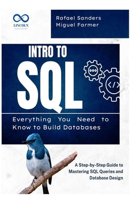 Intro to SQL: Everything You Need to Know to Build Databases: A Step-by-Step Guide to Mastering SQL Queries and Database Design by Sanders, Rafael