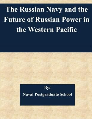 The Russian Navy and the Future of Russian Power in the Western Pacific by Naval Postgraduate School