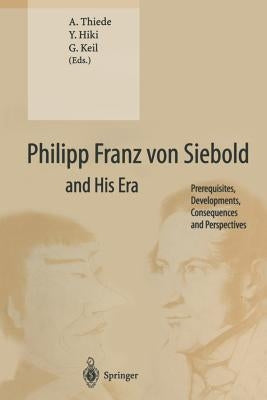 Philipp Franz Von Siebold and His Era: Prerequisites, Developments, Consequences and Perspectives by Thiede, A.