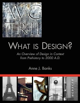 What Is Design?: An Overview of Design in Context from Prehistory to 2000 A.D. by Banks, Anne J.