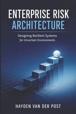 Enterprise Risk Architecture: Designing Resilient Systems for Uncertain Environments by Schwartz, Alice