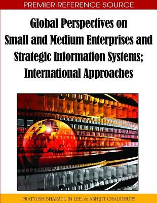 Global Perspectives on Small and Medium Enterprises and Strategic Information Systems: International Approaches by Bharati, Pratyush