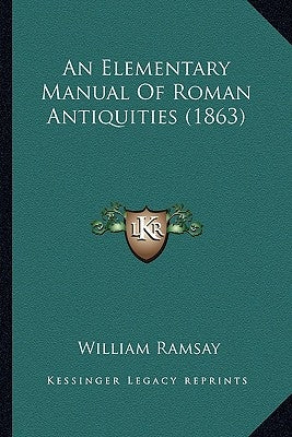 An Elementary Manual Of Roman Antiquities (1863) by Ramsay, William