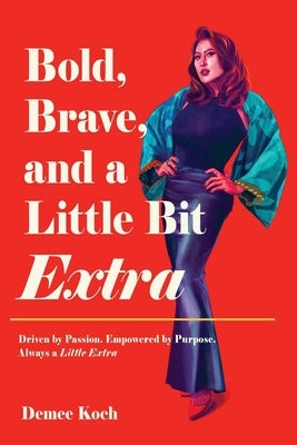 Bold, Brave, and a Little Bit Extra: Driven by Passion. Empowered by Purpose. Always a Little Extra by Koch, Demee