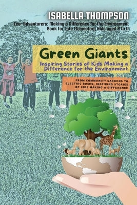 Green Giants-Children Changing the World One Step at a Time: From Community Gardens to Electric Buses, Inspiring Stories of Kids Making a Difference by Thompson, Isabella