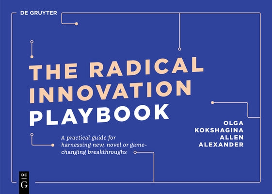 The Radical Innovation Playbook: A Practical Guide for Harnessing New, Novel or Game-Changing Breakthroughs by Kokshagina, Olga