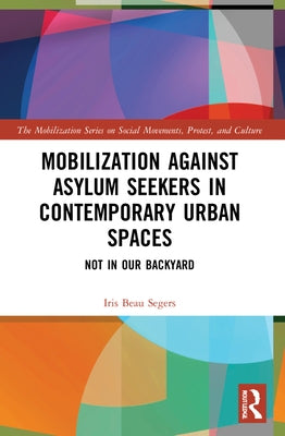 Mobilization against Asylum Seekers in Contemporary Urban Spaces: Not in Our Backyard by Segers, Iris Beau
