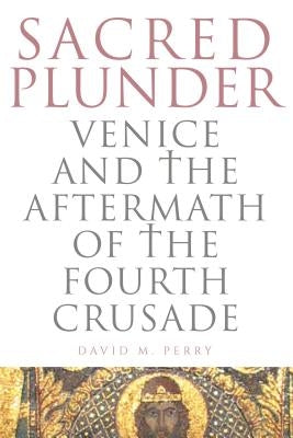 Sacred Plunder: Venice and the Aftermath of the Fourth Crusade by Perry, David M.