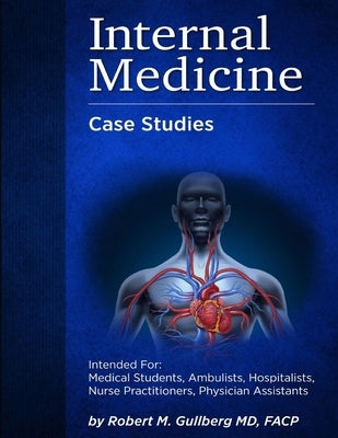 Internal Medicine Over 200 Case Studies: Intended for: Medical Students, Ambulists, Hospitalists, Nurse Practitioners, Physician Assistants by Gullberg, Robert M.