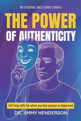 The Power of Authenticity: Self-help skills for when you feel anxious or depressed by Henderson, Jimmy