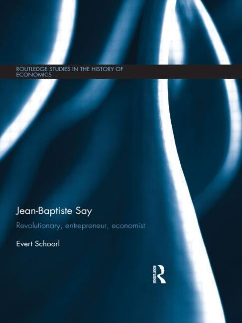 Jean-Baptiste Say: Revolutionary, Entrepreneur, Economist by Schoorl, Evert