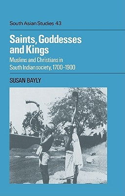 Saints, Goddesses and Kings: Muslims and Christians in South Indian Society, 1700 1900 by Bayly, Susan
