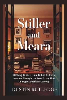 Stiller and Meara: Nothing Is Lost - Inside Ben Stiller's Journey Through the Love Story That Changed American Comedy by Rutledge, Dustin