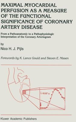 Maximal Myocardial Perfusion as a Measure of the Functional Significance of Coronary Artery Disease: From a Pathoanatomic to a Pathophysiologic Interp by Pijls, N. H.
