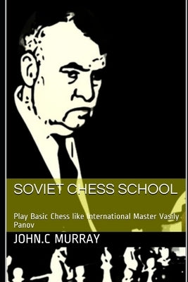Soviet Chess School: Play Basic Chess like International Master Vasily Panov by Murray, John C.
