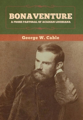 Bonaventure: A Prose Pastoral of Acadian Louisiana by Cable, George W.