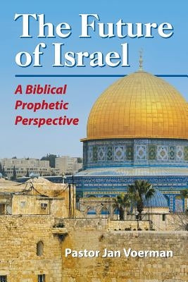 The Future of Israel: A Biblical Prophetic Perspective by Voerman, Jan