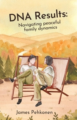 DNA Results: Navigating Peaceful Family Dynamics by Pehkonen, James