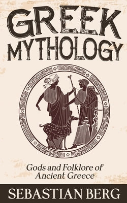 Greek Mythology: Gods and Folklore of Ancient Greece by Berg, Sebastian