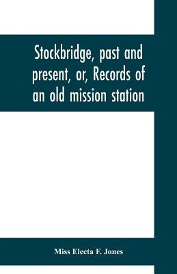 Stockbridge, past and present, or, Records of an old mission station by Electa F. Jones