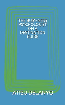 The Busy-Ness Psychologist on a Destination Guide by Delanyo, Atisu
