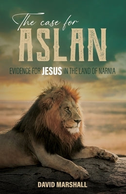 The Case for Aslan: Evidence for Jesus in the Land of Narnia by Marshall, David