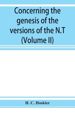 Concerning the genesis of the versions of the N.T.; remarks suggested by the study of P and the allied questions as regards the Gospels (Volume II) by C. Hoskier, H.