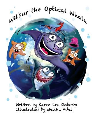 Wilbur the Optical Whale: A fun and colourful book about a whale who wears glasses, that gets teased by mean starfish bullies by Adel, Melika