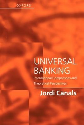 Universal Banking - International Comparisions and Theoretical Perspectives by Canals, Jordi