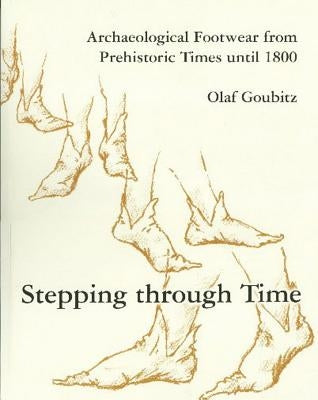 Stepping Through Time: Archaeological Footwear from Prehistoric Times Until 1800 by Goubitz, Olaf