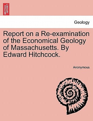 Report on a Re-Examination of the Economical Geology of Massachusetts. by Edward Hitchcock. by Anonymous