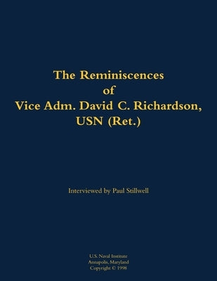 The Reminiscences of Vice Adm. David C. Richardson, USN (Ret.): 1914-2015 by Richardson, David C.