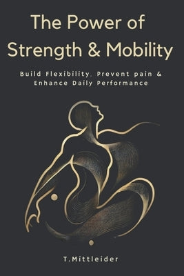 The Power of Strength & Mobility: Build Flexibility, Prevent Pain, & Enhance Daily Performance by Mittleider, Tracy