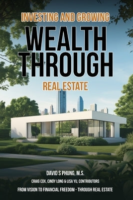 Investing and Growing Wealth Through Real Estate by Phung, M. S. David S.
