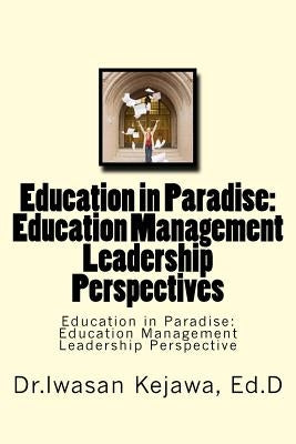 Education in Paradise: Education Management Leadership Perspectives: Education in Paradise: Education Management Leadership Perspective by Kejawa Ed D., Iwasan D.
