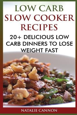 Low Carb Slow Cooker Recipes: 20+ Delicious Low Carb Dinners To Lose Weight Fast by Cannon, Natalie