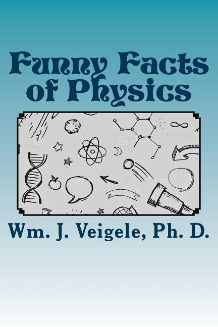 Funny Facts of Physics: From Everyday Facts to Those in an Unknown Future by Veigele, William J.