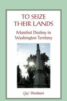 To Seize Their Lands: Manifest Destiny in Washington State by Breshears, Guy