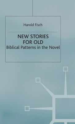 New Stories for Old: Biblical Patterns in the Novel by Fisch, H.