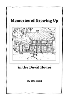 Memories of Growing Up in the Duval House by Metz, Bob