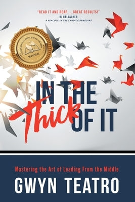 In the Thick of It: Mastering the Art of Leading from the Middle by Teatro, Gwyn