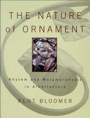 The Nature of Ornament: Rhythm and Metamorphosis in Architecture by Bloomer, Kent